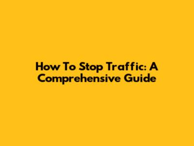 How To Stop Traffic: A Comprehensive Guide