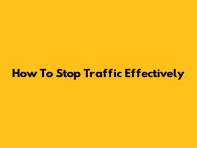 How To Stop Traffic Effectively