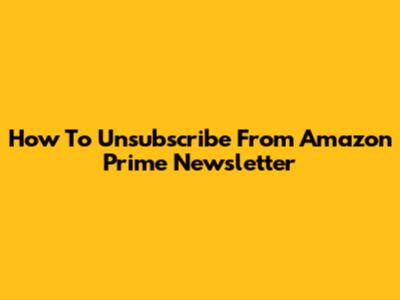 How To Unsubscribe From Amazon Prime Newsletter