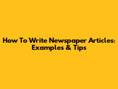 How To Write Newspaper Articles: Examples & Tips