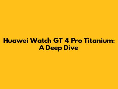 Huawei Watch GT 4 Pro Titanium: A Deep Dive