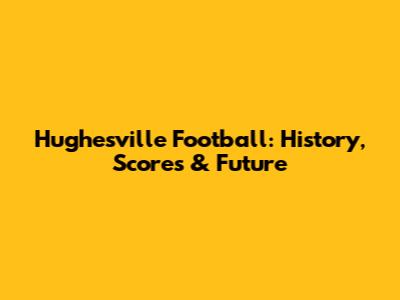 Hughesville Football: History, Scores & Future