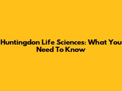 Huntingdon Life Sciences: What You Need To Know
