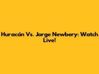 Huracán Vs. Jorge Newbery: Watch Live!