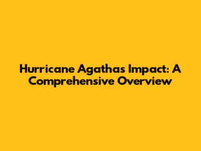 Hurricane Agatha's Impact: A Comprehensive Overview