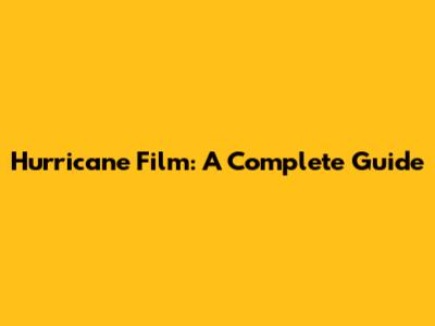 Hurricane Film: A Complete Guide