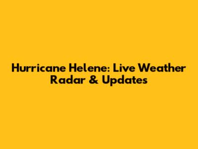 Hurricane Helene: Live Weather Radar & Updates