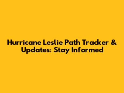 Hurricane Leslie Path Tracker & Updates: Stay Informed