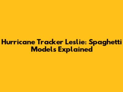 Hurricane Tracker Leslie: Spaghetti Models Explained