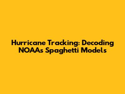 Hurricane Tracking: Decoding NOAA's Spaghetti Models