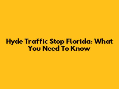 Hyde Traffic Stop Florida: What You Need To Know