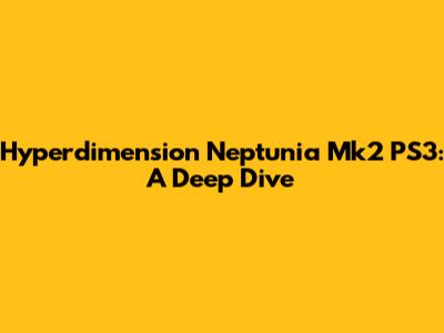 Hyperdimension Neptunia Mk2 PS3: A Deep Dive