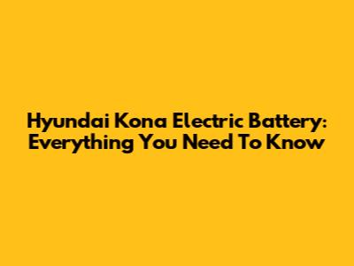 Hyundai Kona Electric Battery: Everything You Need To Know
