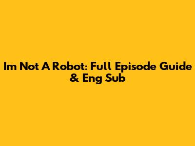 I'm Not A Robot: Full Episode Guide & Eng Sub