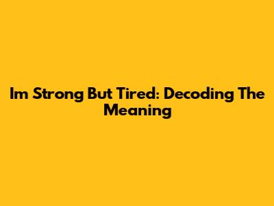 I'm Strong But Tired: Decoding The Meaning