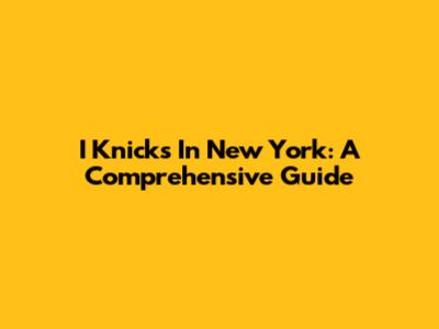 I Knicks In New York: A Comprehensive Guide