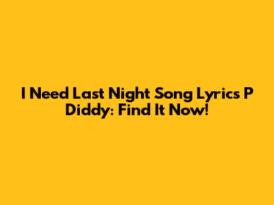 I Need Last Night Song Lyrics P Diddy: Find It Now!