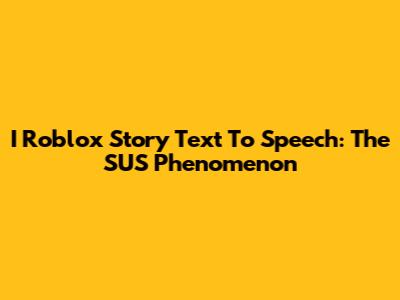 I Roblox Story Text To Speech: The SUS Phenomenon