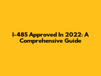 I-485 Approved In 2022: A Comprehensive Guide