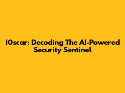 I0scar: Decoding The AI-Powered Security Sentinel