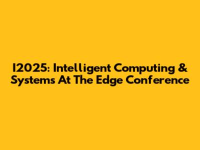 I2025: Intelligent Computing & Systems At The Edge Conference
