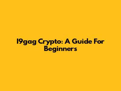 I9gag Crypto: A Guide For Beginners