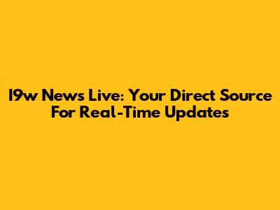 I9w News Live: Your Direct Source For Real-Time Updates