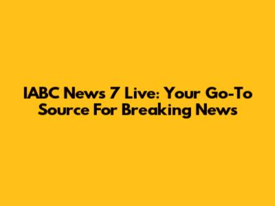 IABC News 7 Live: Your Go-To Source For Breaking News