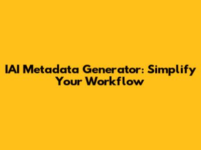 IAI Metadata Generator: Simplify Your Workflow