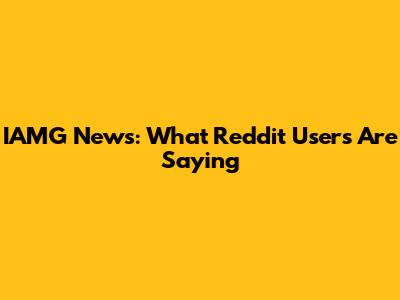 IAMG News: What Reddit Users Are Saying