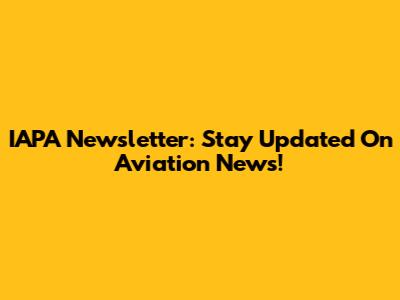 IAPA Newsletter: Stay Updated On Aviation News!