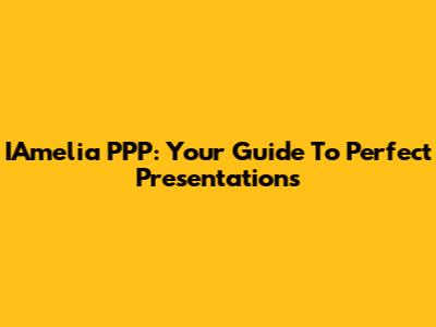 IAmelia PPP: Your Guide To Perfect Presentations