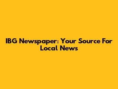IBG Newspaper: Your Source For Local News
