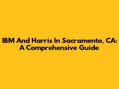 IBM And Harris In Sacramento, CA: A Comprehensive Guide