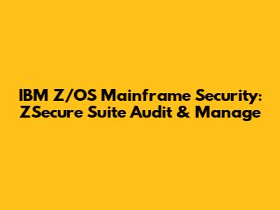 IBM Z/OS Mainframe Security: ZSecure Suite Audit & Manage