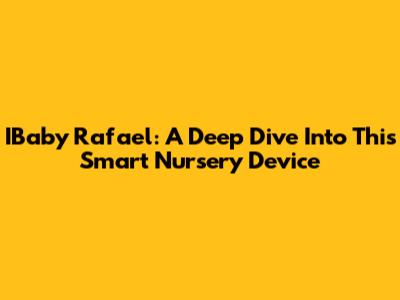 IBaby Rafael: A Deep Dive Into This Smart Nursery Device