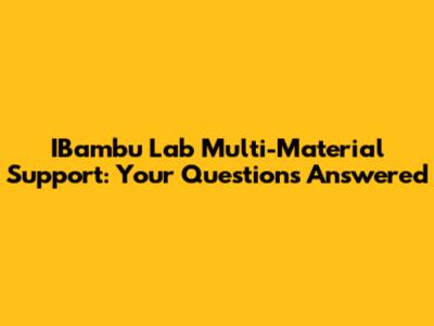 IBambu Lab Multi-Material Support: Your Questions Answered