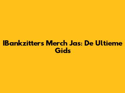 IBankzitters Merch Jas: De Ultieme Gids