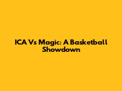 ICA Vs Magic: A Basketball Showdown