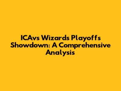 ICAvs Wizards Playoffs Showdown: A Comprehensive Analysis