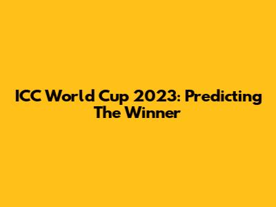 ICC World Cup 2023: Predicting The Winner