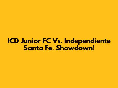 ICD Junior FC Vs. Independiente Santa Fe: Showdown!