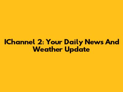 IChannel 2: Your Daily News And Weather Update