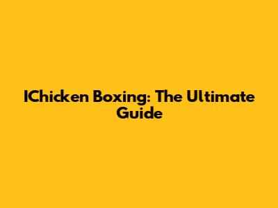 IChicken Boxing: The Ultimate Guide