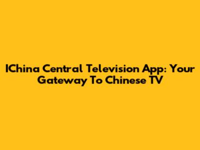 IChina Central Television App: Your Gateway To Chinese TV