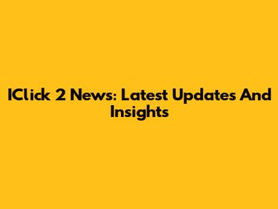 IClick 2 News: Latest Updates And Insights