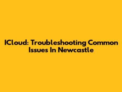 ICloud: Troubleshooting Common Issues In Newcastle