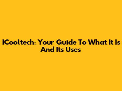 ICooltech: Your Guide To What It Is And Its Uses