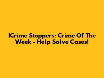 ICrime Stoppers: Crime Of The Week - Help Solve Cases!