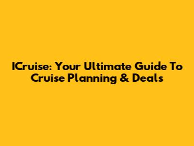 ICruise: Your Ultimate Guide To Cruise Planning & Deals